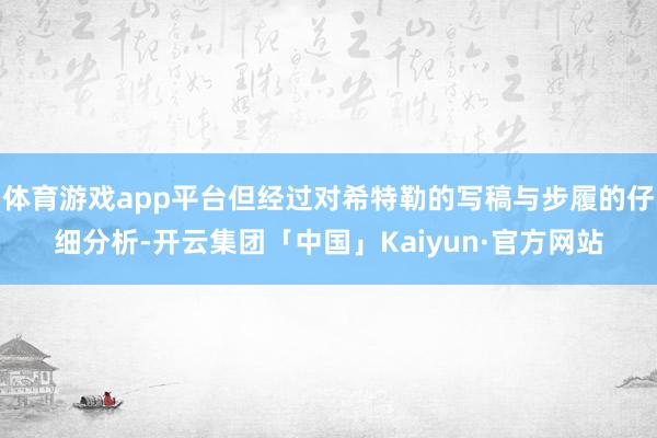 体育游戏app平台但经过对希特勒的写稿与步履的仔细分析-开云集团「中国」Kaiyun·官方网站